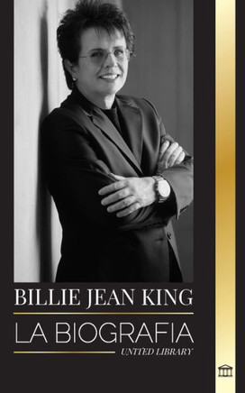 Billie Jean King : La biografía de un tenista número 1 del mundo, presión y privilegios estadounidenses