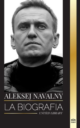 Aleksej Navalny : Biografía del líder de la oposición rusa, activista anticorrupción y preso político que se opuso a Putin