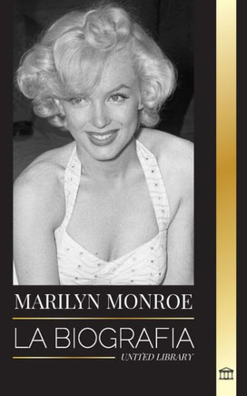 Marilyn Monroe : La biografía de la actriz rubia estadounidense, su vida privada y sus últimos días
