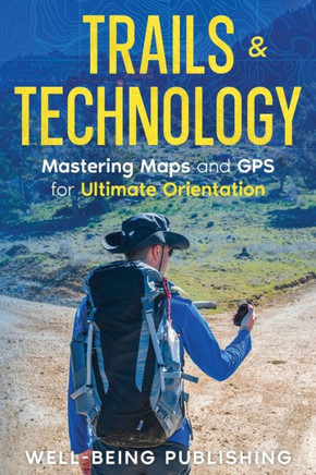 Trails & Technology : Mastering Maps and GPS for Ultimate Orientation