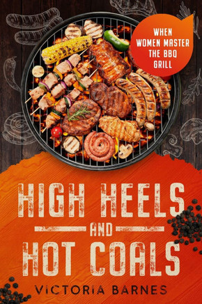High Heels and Hot Coals : When Women Master the BBQ Grill