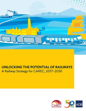 Unlocking the Potential of Railways : A Railway Strategy for Carec, 2017-2030