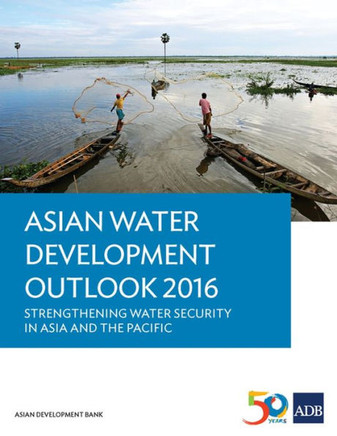 Asian Water Development Outlook 2016 - Strengthening Water Security in Asia and the Pacific