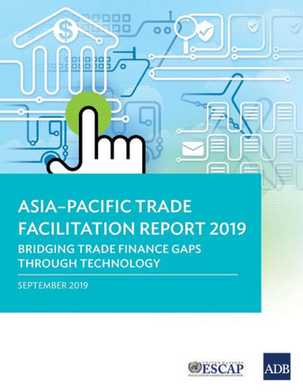 Asia-Pacific Trade Facilitation Report 2019 : Bridging Trade Finance Gaps Through Technology