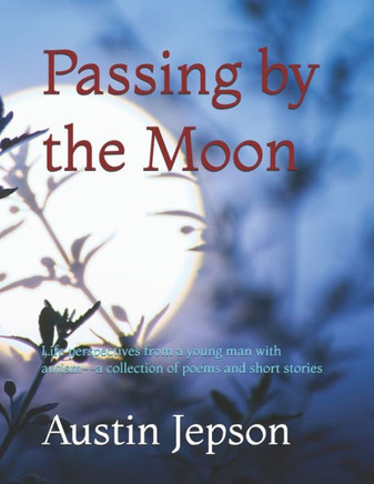 Passing by the Moon : Life Perspectives from a Young Man with Autism--a Collection of Poems and Short Stories