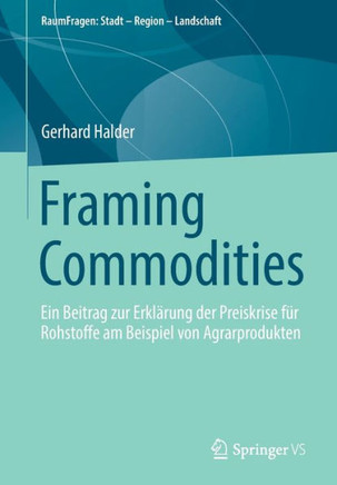 Framing Commodities : Ein Beitrag Zur Erklärung der Preiskrise Für Rohstoffe Am Beispiel Von Agrarprodukten