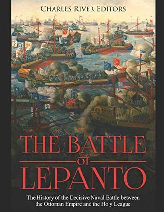 The Battle Of Lepanto: The History Of The Decisive Naval Battle Between The Ottoman Empire And The Holy League - 9781080931316
