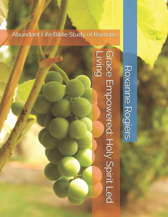Grace Empowered: Holy Spirit Led Living: Abundant Life Bible Study of Romans (Abundant Life Interactive Bible Studies)