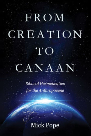 From Creation to Canaan : Biblical Hermeneutics for the Anthropocene From Creation to Canaan : Biblical Hermeneutics for the Anthropocene