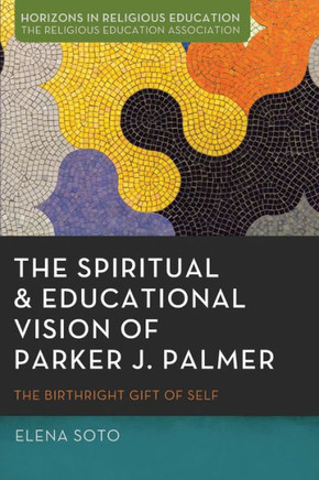 The Spiritual and Educational Vision of Parker J. Palmer : The Birthright Gift of Self