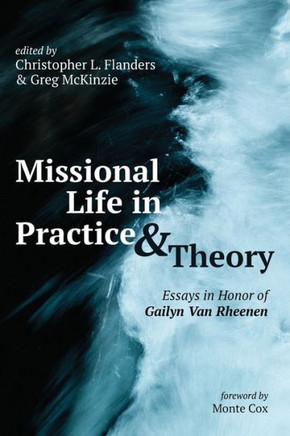 Missional Life in Practice and Theory : Essays in Honor of Gailyn Van Rheenen