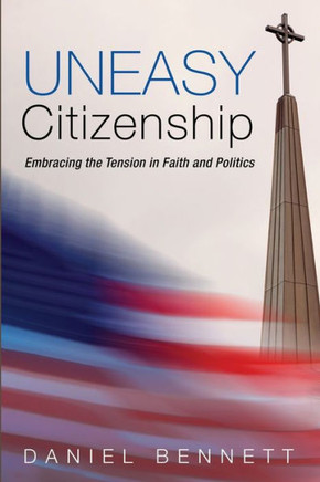 Uneasy Citizenship : Embracing the Tension in Faith and Politics