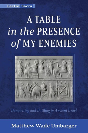 A Table in the Presence of My Enemies : Banqueting and Battling in Ancient Israel