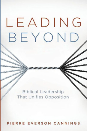 Leading Beyond : Biblical Leadership That Unifies Opposition