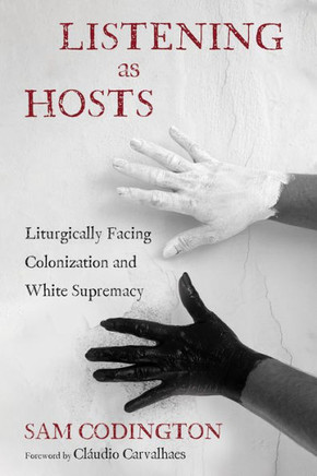 Listening as Hosts : Liturgically Facing Colonization and White Supremacy