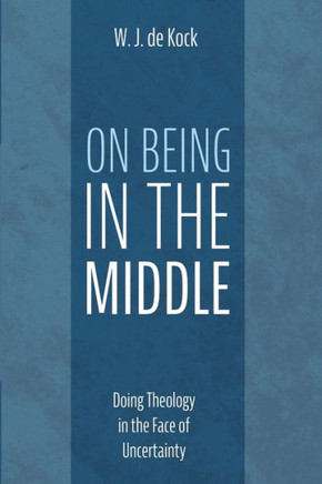 On Being in the Middle : Doing Theology in the Face of Uncertainty