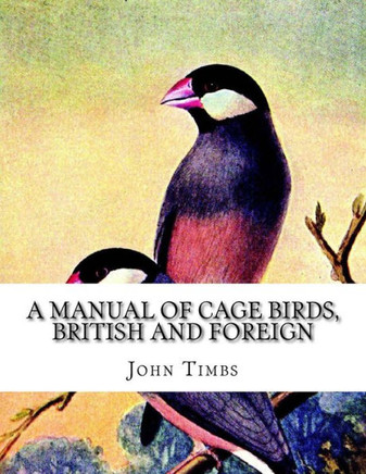 A Manual of Cage Birds, British and Foreign: With Directions For Breeding, Rearing and Keeping Them