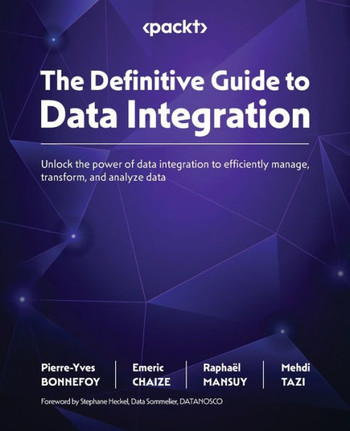 The Definitive Guide to Data Integration : Unlock the Power of Data Integration to Efficiently Manage, Transform, and Analyze Data