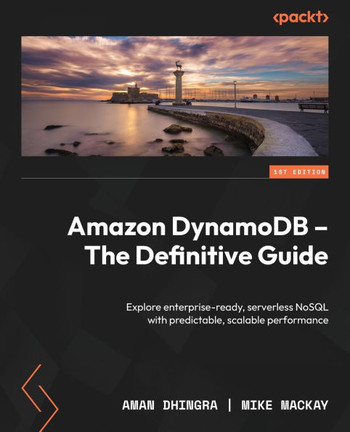 Amazon DynamoDB - The Definitive Guide : Explore Enterprise-ready, Serverless NoSQL with Predictable, Scalable Performance