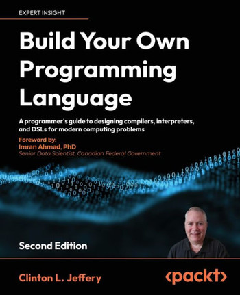 Build Your Own Programming Language : A Programmers Guide to Designing Compilers, DSLs and Interpreters for Solving Modern Computing Problems