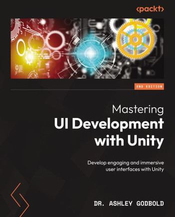 Mastering UI Development with Unity : An In-Depth Guide to Developing Engaging and Technically Proficient User Interfaces with Unity 2020