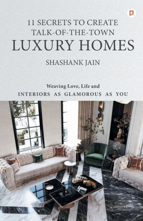 11 Secrets to Create Talk-Of-The-Town Luxury Homes : Weaving Love, Life and Interiors as Glamorous as You