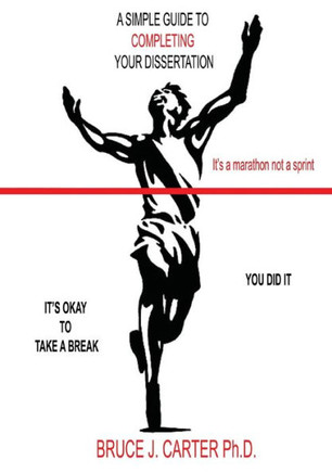 A Simple Guide to Completing Your Dissertation : It's a Marathon Not a Sprint