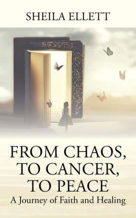 From Chaos, To Cancer, To Peace : A Journey of Faith and Healing
