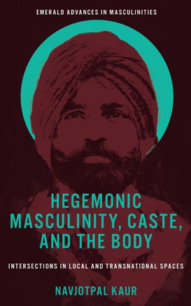 Hegemonic Masculinity, Caste, and the Body : Intersections in Local and Transnational Spaces