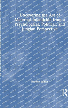 Uncovering the Act of Maternal Infanticide from a Psychological, Political and Jungian Perspective