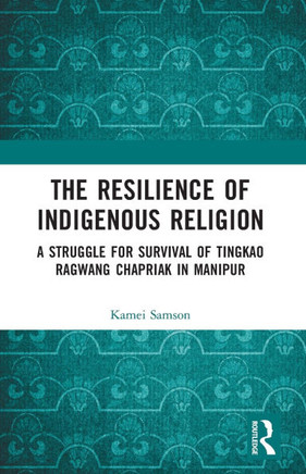 The Resilience of Indigenous Religion : A Struggle for Survival of Tingkao Ragwang Chapriak in Manipur
