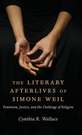 The Literary Afterlives of Simone Weil : Feminism, Justice, and the Challenge of Religion