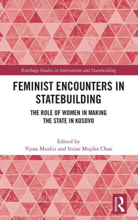Feminist Encounters in Statebuilding : The Role of Women in Making the State in Kosovo