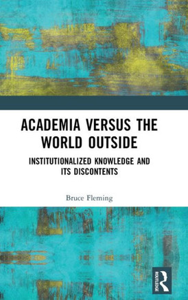 ACADEMIA VERSUS THE WORLD OUTSIDE : Institutionalized Knowledge and Its Discontents