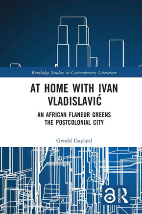 At Home with Ivan Vladislavic : An African Flaneur Greens the Postcolonial City