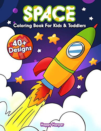 Space Coloring Book For Kids And Toddlers : A Super Fun Activity Book For Kids and Preschoolers Ages 2-4 4-8 Filled With Easy and BIG Coloring Pages of Aliens, Planets, Stars, Rockets, Space Ships and Astronauts