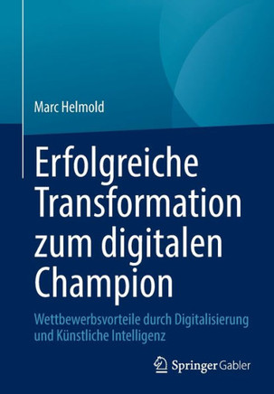 Erfolgreiche Transformation zum digitalen Champion : Wettbewerbsvorteile durch Digitalisierung und Künstliche Intelligenz