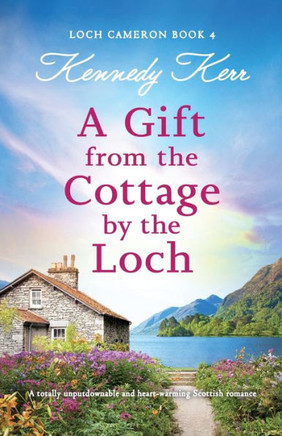 A Gift from the Cottage by the Loch : A Totally Unputdownable and Heart-warming Scottish Romance
