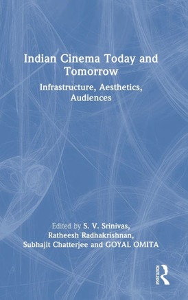 Indian Cinema Today and Tomorrow : Infrastructure, Aesthetics, Audiences
