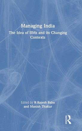 Managing India : The Idea of the Iims and Its Changing Contexts