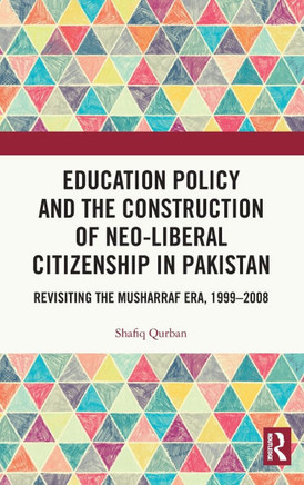 Education Policy and the Construction of Neo-Liberal Citizenship in Pakistan : Revisiting the Musharraf Era, 1999-2008
