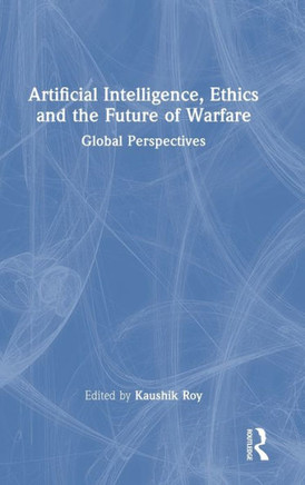 Artificial Intelligence, Ethics and the Future of Warfare : Global Perspectives