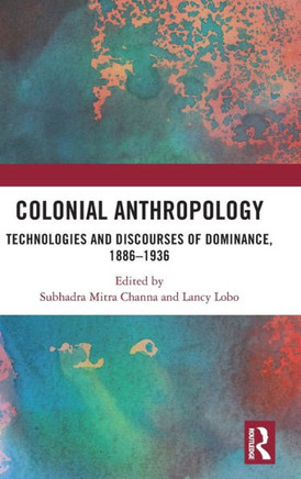 Colonial Anthropology : Technologies and Discourses of Dominance, 1886-1936