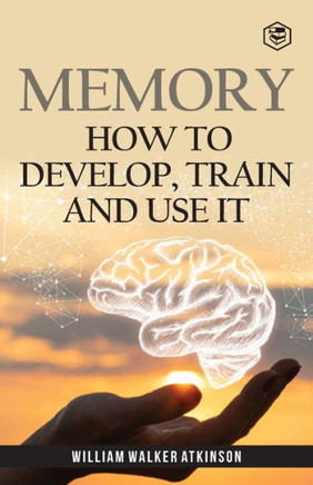 Memory : How To Develop, Train And Use It