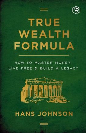 True Wealth Formula : How to Master Money, Live Free & Build a Legacy