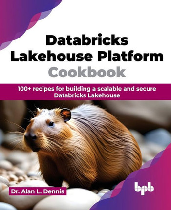 Databricks Lakehouse Platform Cookbook : 100+ recipes for building a scalable and secure Databricks Lakehouse (English Edition)