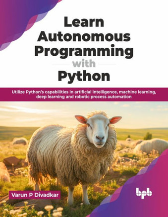 Learn Autonomous Programming with Python : Utilize Python’s capabilities in artificial intelligence, machine learning, deep learning and robotic process automation (English Edition)