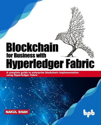 Blockchain for Business with Hyperledger Fabric : A complete guide to enterprise blockchain implementation using Hyperledger Fabric