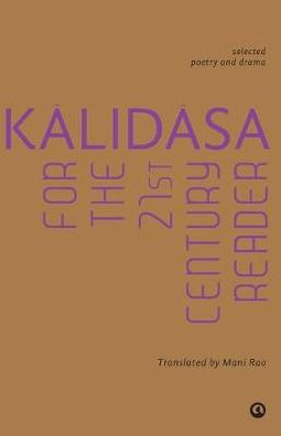 Kalidasa For The 21St Century Reader : Selected Poetry And Drama