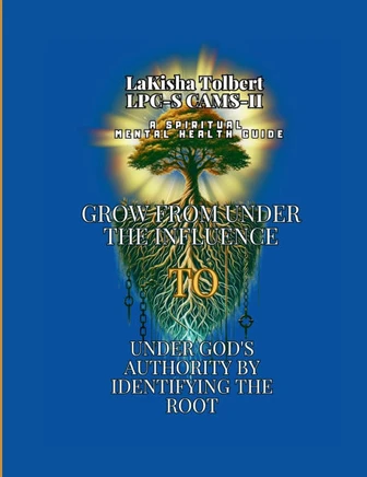 A Spiritual Mental Health Guide : Grow from Under the Influence to Under God's Authority by Identifying the Root